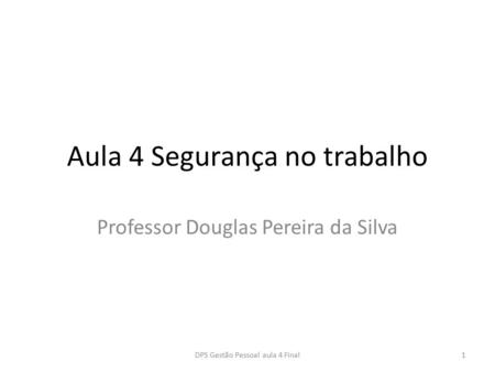 Aula 4 Segurança no trabalho Professor Douglas Pereira da Silva 1DPS Gestão Pessoal aula 4 Final.
