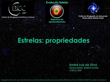 Estrelas: propriedades Centro de Divulgação da Astronomia Observatório Dietrich Schiel André Luiz da Silva Observatório Dietrich Schiel /CDCC/USP Imagem.