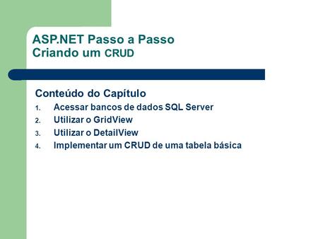 ASP.NET Passo a Passo Criando um CRUD Conteúdo do Capítulo 1. Acessar bancos de dados SQL Server 2. Utilizar o GridView 3. Utilizar o DetailView 4. Implementar.