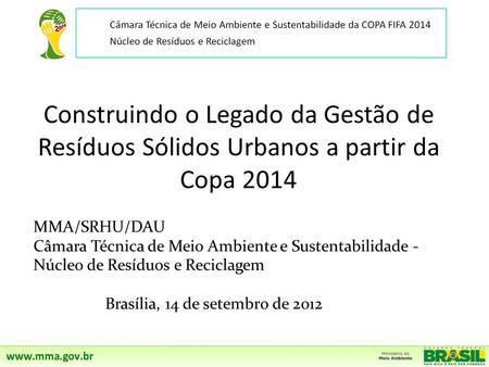Construindo o Legado da Gestão de Resíduos Sólidos Urbanos a partir da Copa 2014 MMA/SRHU/DAU Câmara Técnica de Meio Ambiente e Sustentabilidade - Núcleo.