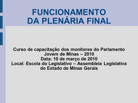 FUNCIONAMENTO DA PLENÁRIA FINAL Curso de capacitação dos monitores do Parlamento Jovem de Minas – 2010 Data: 10 de março de 2010 Local: Escola do Legislativo.