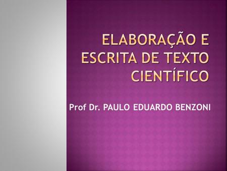 Prof Dr. PAULO EDUARDO BENZONI.  Linguagem objetiva.  Ideias fundamentadas.  Respeito a propriedade intelectual.  Caminho dialético:  Tese – Antitese.