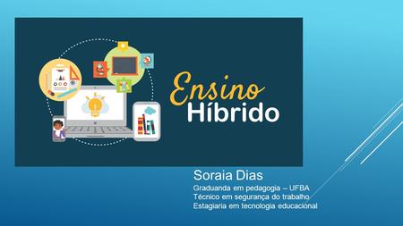 Soraia Dias Graduanda em pedagogia – UFBA Técnico em segurança do trabalho Estagiaria em tecnologia educacional.