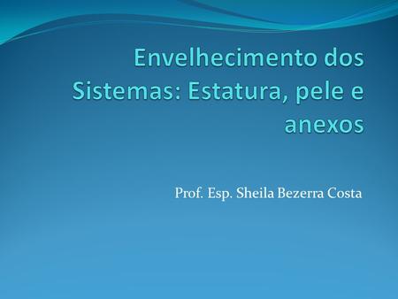 Prof. Esp. Sheila Bezerra Costa. Envelhecimento dos Sistemas Fisiológicos Principais Composição corporal / Nutrição / Antropometria Metabolismo hidroeletrolítico.