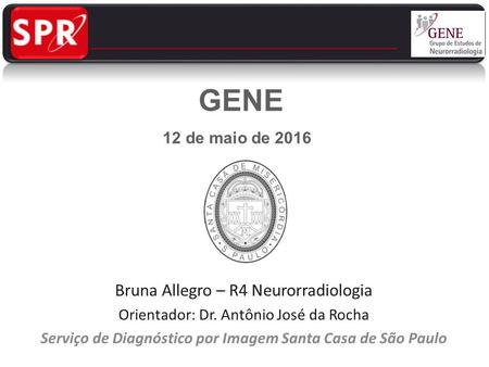 Bruna Allegro – R4 Neurorradiologia Orientador: Dr. Antônio José da Rocha Serviço de Diagnóstico por Imagem Santa Casa de São Paulo GENE 12 de maio de.