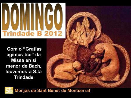 Monjas de Sant Benet de Montserrat Com o “Gratias agimus tibi” da Missa en si menor de Bach, louvemos a S.ta Trindade Trindade B 2012.