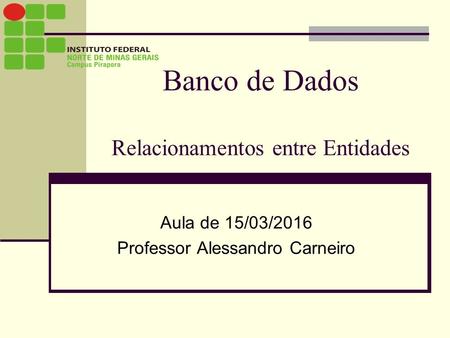 Banco de Dados Relacionamentos entre Entidades Aula de 15/03/2016 Professor Alessandro Carneiro.