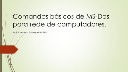 Comandos básicos de MS-Dos para rede de computadores. Prof: Eduardo Florence Batista.