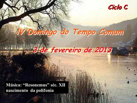 Ciclo C lV Domingo do Tempo Comum 3 de fevereiro de 2013 Música: “Resonemus” séc. XII nascimento da polifonia.