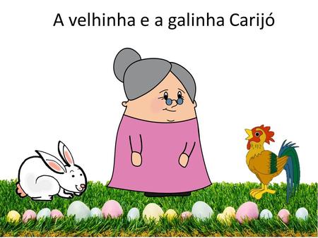 A velhinha e a galinha Carijó Uma história adaptada e formatada por Maria Jesus Sousa (Juca)