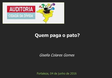 Gisella Colares Gomes Fortaleza, 04 de junho de 2016 Quem paga o pato?