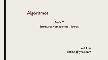 Algoritmos Aula 7 Estruturas Homogêneas - Strings Prof. Luiz
