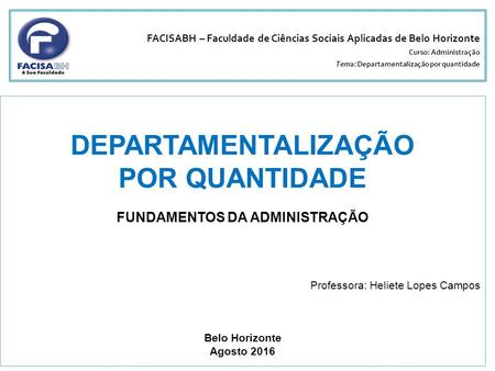 DEPARTAMENTALIZAÇÃO POR QUANTIDADE FUNDAMENTOS DA ADMINISTRAÇÃO Professora: Heliete Lopes Campos Belo Horizonte Agosto 2016 FACISABH – Faculdade de Ciências.