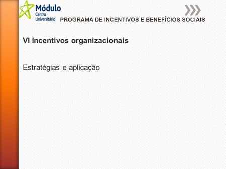 PROGRAMA DE INCENTIVOS E BENEFÍCIOS SOCIAIS VI Incentivos organizacionais Estratégias e aplicação.