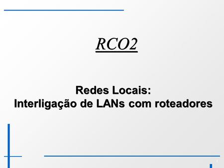 1 RCO2 Redes Locais: Interligação de LANs com roteadores.