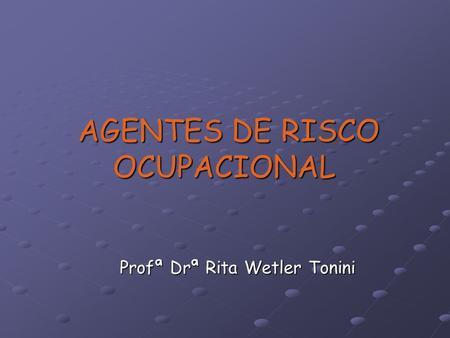 AGENTES DE RISCO OCUPACIONAL AGENTES DE RISCO OCUPACIONAL Profª Drª Rita Wetler Tonini.