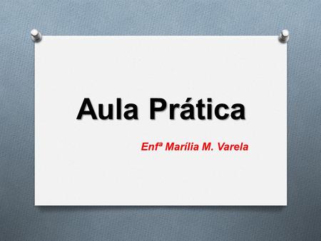 Aula Prática Enfª Marília M. Varela.