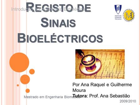 R EGISTO DE S INAIS B IOELÉCTRICOS Introdução à Engenharia Biomédica Mestrado em Engenharia Biomédica 2009/2010 Por Ana Raquel e Guilherme Moura Tutora: