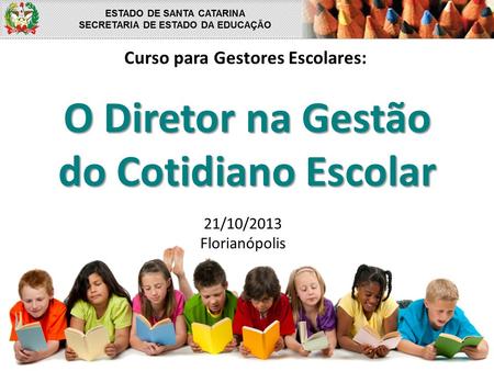 O Diretor na Gestão do Cotidiano Escolar Curso para Gestores Escolares: 21/10/2013 Florianópolis.