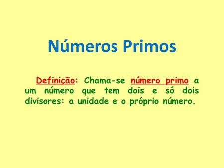 Números Primos Definição: Chama-se número primo a um número que tem dois e só dois divisores: a unidade e o próprio número.