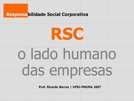 Responsabilidade Social Corporativa RSC o lado humano das empresas Prof. Ricardo Barros | UFRJ-PNUMA 2007.