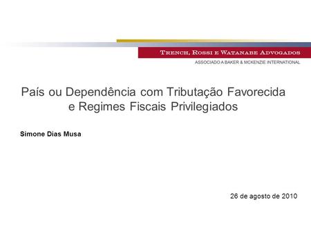 País ou Dependência com Tributação Favorecida e Regimes Fiscais Privilegiados Simone Dias Musa 26 de agosto de 2010.