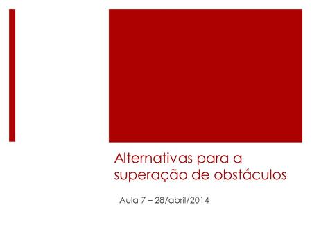 Alternativas para a superação de obstáculos Aula 7 – 28/abril/2014.