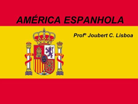 AMÉRICA ESPANHOLA Profº Joubert C. Lisboa. A AMÉRICA HISPÂNICA.