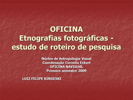 OFICINA Etnografias fotográficas - estudo de roteiro de pesquisa Núcleo de Antropologia Visual Coordenação Cornelia Eckert OFICINA NAVISUAL Primeiro semestre.