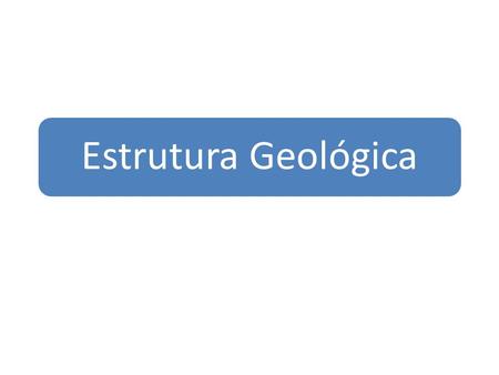 Estrutura Geológica. 3 formações básicas da estrutura geológica: Escudos Cristalinos ou maciços antigos Bacias Sedimentares Dobramentos Modernos.