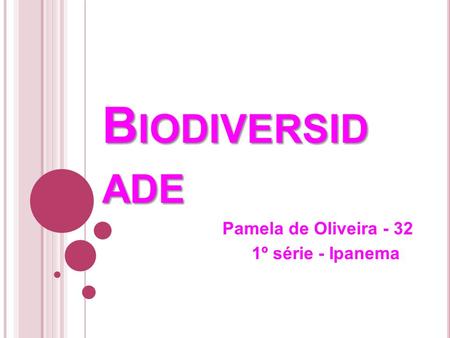 B IODIVERSID ADE Pamela de Oliveira - 32 1º série - Ipanema.