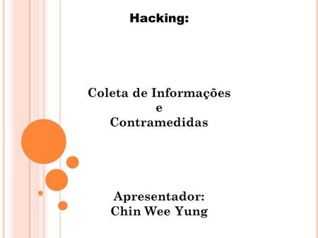 Hacking: Coleta de Informações e Contramedidas Apresentador: Chin Wee Yung.