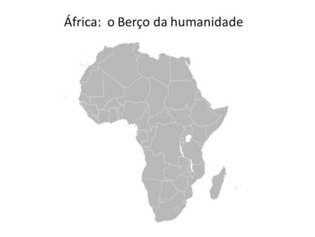 África: o Berço da humanidade.