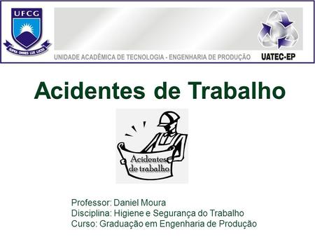 Professor: Daniel Moura Disciplina: Higiene e Segurança do Trabalho Curso: Graduação em Engenharia de Produção.