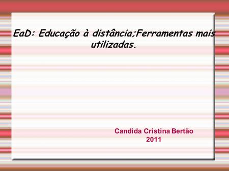 EaD: Educação à distância;Ferramentas mais utilizadas. Candida Cristina Bertão 2011.