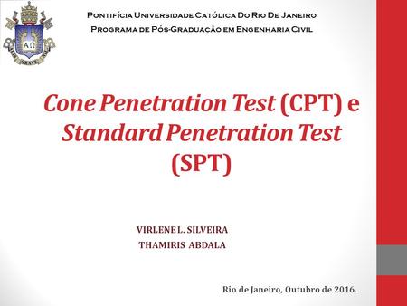 Cone Penetration Test (CPT) e Standard Penetration Test (SPT) VIRLENE L. SILVEIRA THAMIRIS ABDALA Pontifícia Universidade Católica Do Rio De Janeiro Programa.