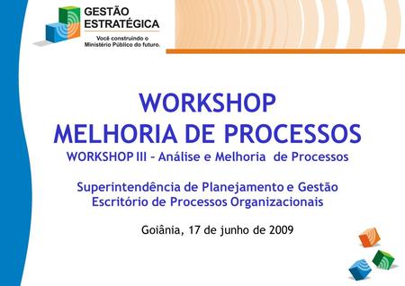 WORKSHOP MELHORIA DE PROCESSOS WORKSHOP III – Análise e Melhoria de Processos Superintendência de Planejamento e Gestão Escritório de Processos Organizacionais.