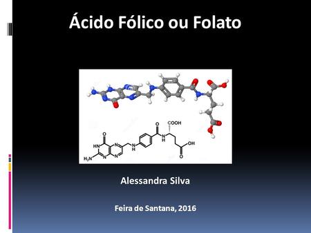 Ácido Fólico ou Folato Alessandra Silva Feira de Santana, 2016.