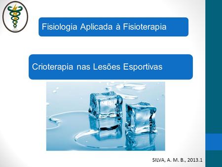 Crioterapia nas Lesões Esportivas Fisiologia Aplicada à Fisioterapia SILVA, A. M. B.,