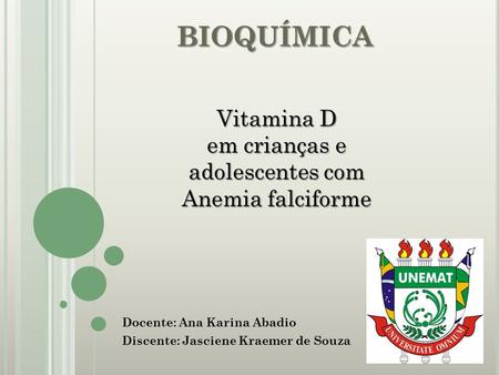 BIOQUÍMICA Docente: Ana Karina Abadio Discente: Jasciene Kraemer de Souza Vitamina D em crianças e adolescentes com Anemia falciforme.