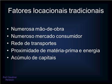 Fatores locacionais tradicionais Numerosa mão-de-obra Numeroso mercado consumidor Rede de transportes Proximidade de matéria-prima e energia Acúmulo de.