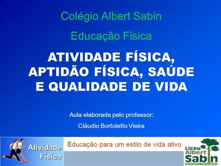 AtividadeFísica Educação para um estilo de vida ativo Colégio Albert Sabin Educação Física ATIVIDADE FÍSICA, APTIDÃO FÍSICA, SAÚDE E QUALIDADE DE VIDA.