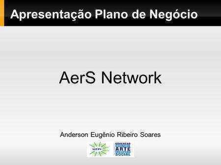 Apresentação Plano de Negócio AerS Network Anderson Eugênio Ribeiro Soares.