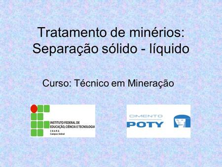 Tratamento de minérios: Separação sólido - líquido Curso: Técnico em Mineração.