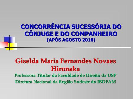 CONCORRÊNCIA SUCESSÓRIA DO CÔNJUGE E DO COMPANHEIRO (APÓS AGOSTO 2016) Giselda Maria Fernandes Novaes Hironaka Professora Titular da Faculdade de Direito.