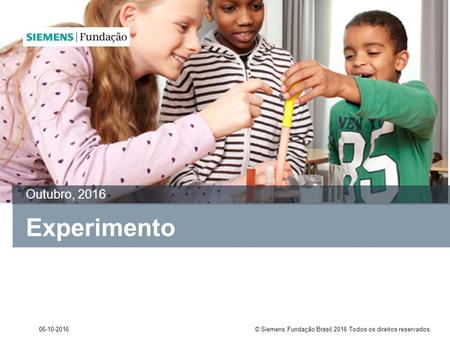 © Siemens Fundação Brasil 2016 Todos os direitos reservados Experimento Outubro, 2016.