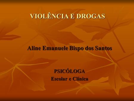 VIOLÊNCIA E DROGAS Aline Emanuele Bispo dos Santos PSICÓLOGA Escolar e Clínica.