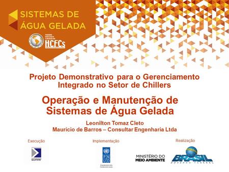 Projeto Demonstrativo para o Gerenciamento Integrado no Setor de Chillers Operação e Manutenção de Sistemas de Água Gelada ExecuçãoImplementação Leonilton.