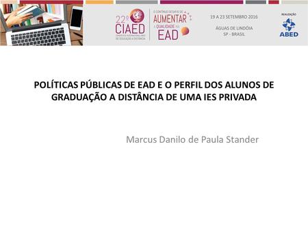 POLÍTICAS PÚBLICAS DE EAD E O PERFIL DOS ALUNOS DE GRADUAÇÃO A DISTÂNCIA DE UMA IES PRIVADA Marcus Danilo de Paula Stander.