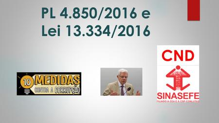 PL 4.850/2016 e Lei /2016 CND. PL 4.850/2016  Proposto pelo Ministério Público, apresentado no Congresso por Antonio Carlos Mendes Thame - PV/SP,